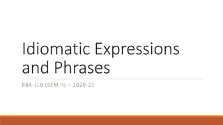 Idiomatic Expressions
and Phrases
BBA-LLB (SEM II) – 2020-21
 