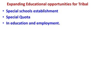 Expanding Educational opportunities for Tribal
• Special schools establishment
• Special Quota
• In education and employment.
 