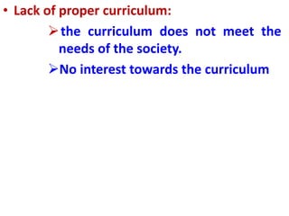 • Lack of proper curriculum:
the curriculum does not meet the
needs of the society.
No interest towards the curriculum
 