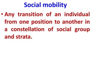 Social mobility
• Any transition of an individual
from one position to another in
a constellation of social group
and strata.
 