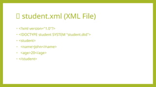 📄 student.xml (XML File)
• <?xml version="1.0"?>
• <!DOCTYPE student SYSTEM "student.dtd">
• <student>
• <name>John</name>
• <age>20</age>
• </student>
 