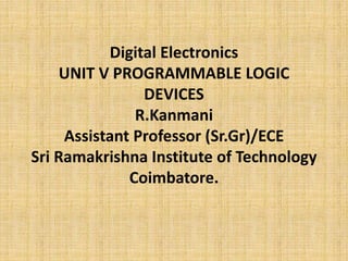 Digital Electronics
UNIT V PROGRAMMABLE LOGIC
DEVICES
R.Kanmani
Assistant Professor (Sr.Gr)/ECE
Sri Ramakrishna Institute of Technology
Coimbatore.
 