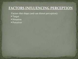   Factors that shape (and can distort perception): Target Situation Perceiver FACTORS INFLUENCING PERCEPTION 