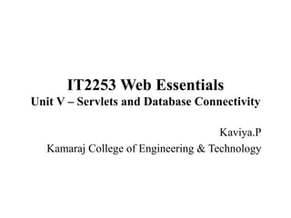IT2253 Web Essentials
Unit V – Servlets and Database Connectivity
Kaviya.P
Kamaraj College of Engineering & Technology
 