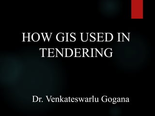 HOW GIS USED IN
TENDERING
Dr. Venkateswarlu Gogana
 