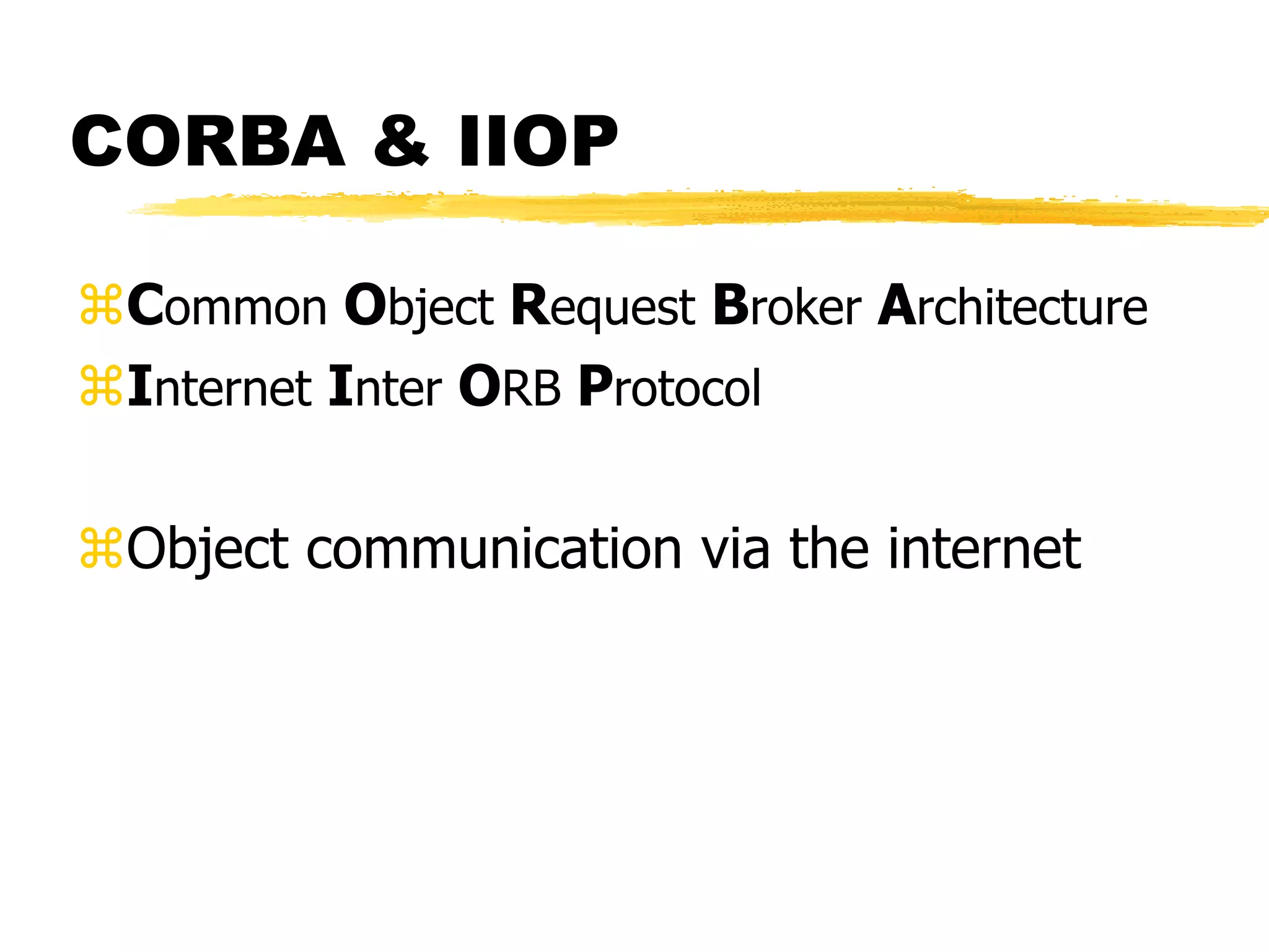 CORBA & IIOP
Common Object Request Broker Architecture
Internet Inter ORB Protocol
Object communication via the internet
 