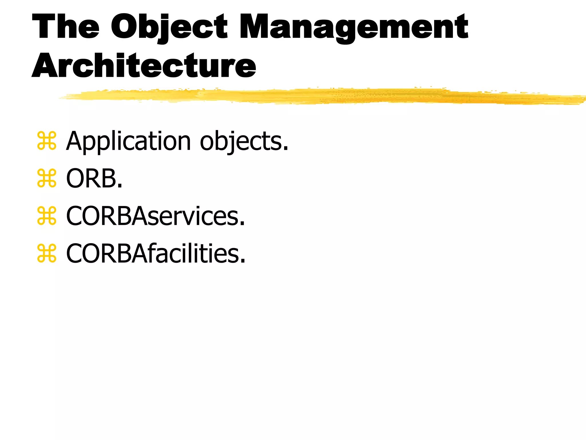 The Object Management
Architecture
 Application objects.
 ORB.
 CORBAservices.
 CORBAfacilities.
 