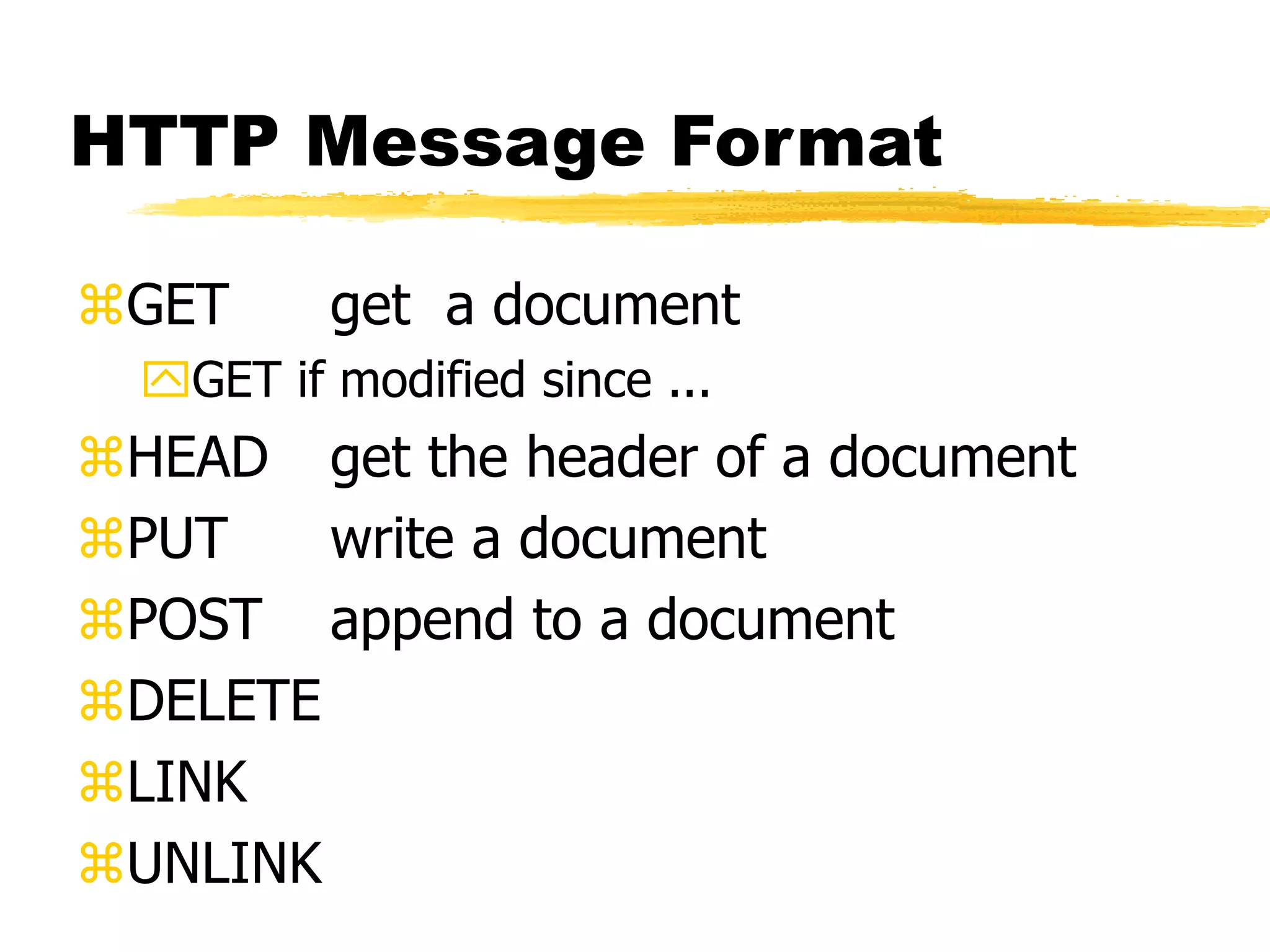 HTTP Message Format
GET get a document
GET if modified since ...
HEAD get the header of a document
PUT write a document
POST append to a document
DELETE
LINK
UNLINK
 