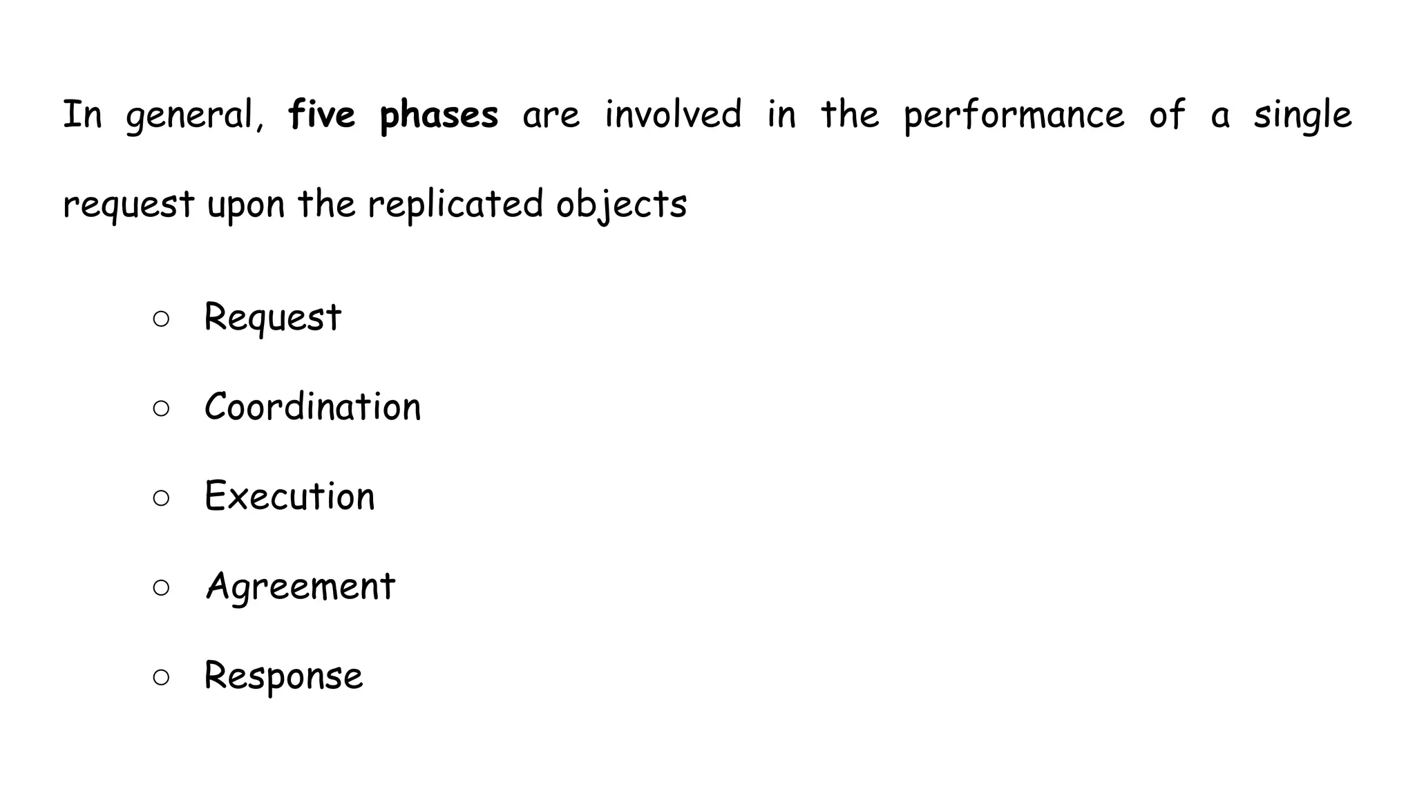 In general, five phases are involved in the performance of a single
request upon the replicated objects
○ Request
○ Coordination
○ Execution
○ Agreement
○ Response
 