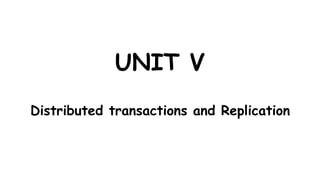 UNIT V
Distributed transactions and Replication
 