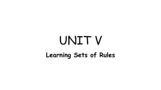 UNIT V
Learning Sets of Rules
 
