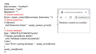 <?php
$servername = "localhost";
$username = "root";
$password = "";
// Create connection
$conn = mysqli_connect($servername, $username, "");
// Check connection
if (!$conn) {
die("Connection failed: " . mysqli_connect_error());
}
// Create database
$sql = "CREATE DATABASE Faculty";
if (mysqli_query($conn, $sql)) {
echo "Database created successfully";
} else {
echo "Error creating database: " . mysqli_error($conn);
}
mysqli_close($conn);
?>
 