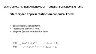 State-Space Representations in Canonical Forms.
• controllable canonical form,
• observable canonical form,
• diagonal (or Jordan) canonical form
STATE-SPACE REPRESENTATIONS OF TRANSFER-FUNCTION SYSTEMS
 