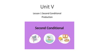 Unit V
Lesson 1 Second Conditional
Production
 