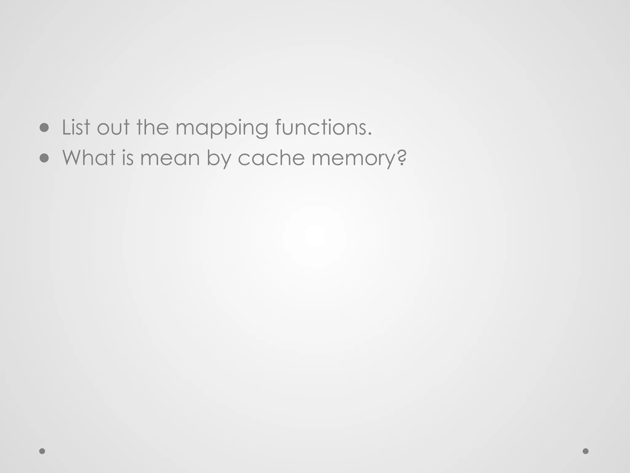 ● List out the mapping functions.
● What is mean by cache memory?
 