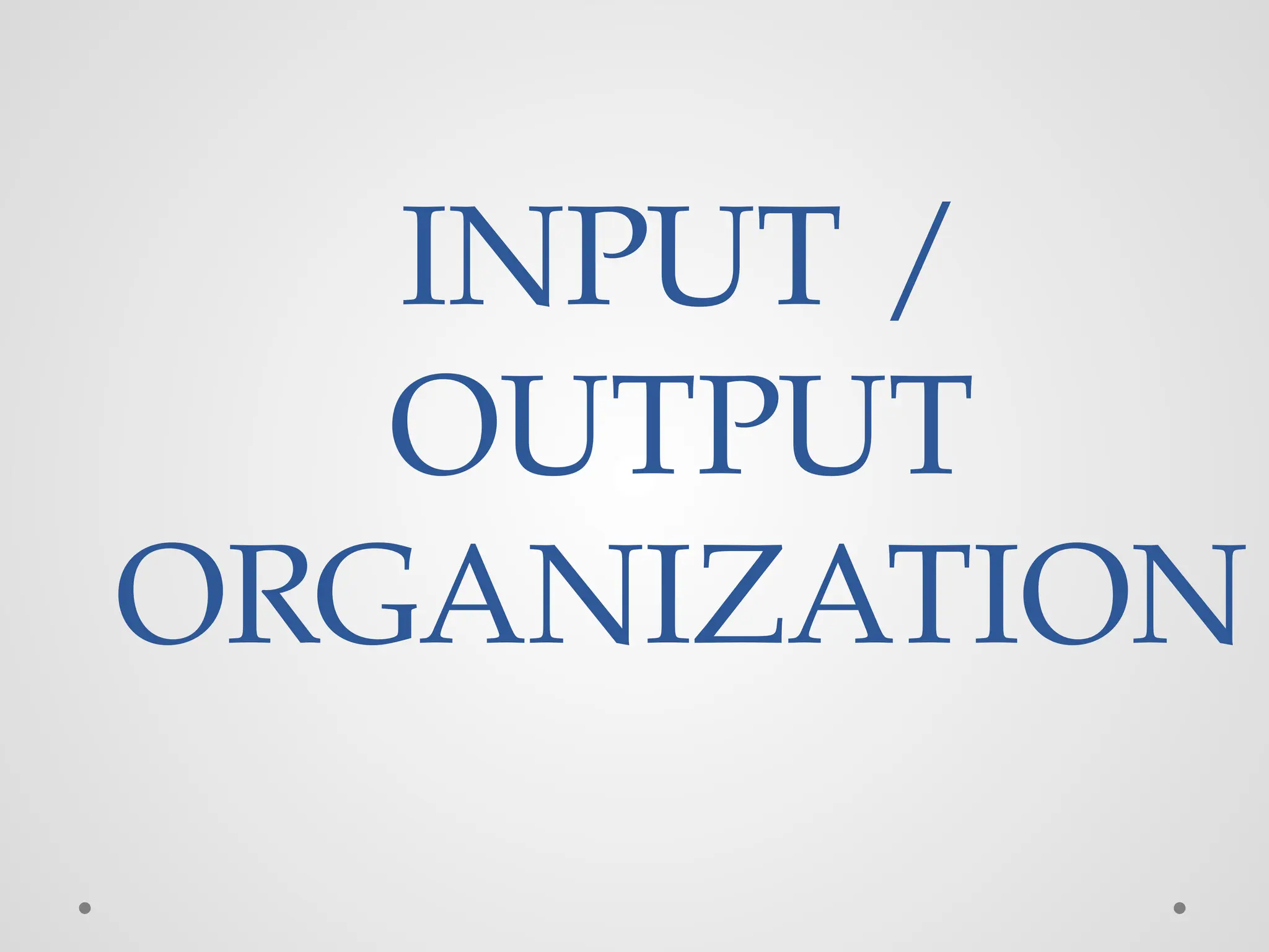 INPUT /
OUTPUT
ORGANIZATION
 