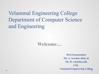 Velammal Engineering College
Department of Computer Science
and Engineering
Welcome…
Dr.S.Gunasundari
Mr. A. Arockia Abins &
Ms. R. Amirthavalli,
CSE,
Velammal Engineering College
 