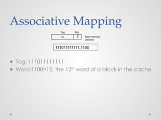 Associative Mapping
● Tag: 111011111111
● Word:1100=12, the 12th
word of a block in the cache
111011111111,1100
4
12 Main memory
address
Tag Wor
d
 