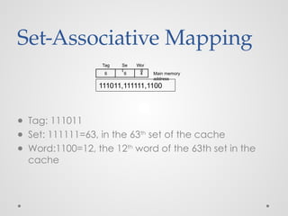 Set-Associative Mapping
● Tag: 111011
● Set: 111111=63, in the 63th
set of the cache
● Word:1100=12, the 12th
word of the 63th set in the
cache
Main memory
address
6 6 4
Tag Se
t
Wor
d
111011,111111,1100
 