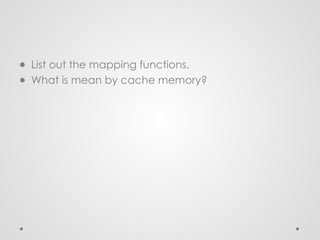 ● List out the mapping functions.
● What is mean by cache memory?
 
