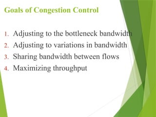 Goals of Congestion Control
1. Adjusting to the bottleneck bandwidth
2. Adjusting to variations in bandwidth
3. Sharing bandwidth between flows
4. Maximizing throughput
 