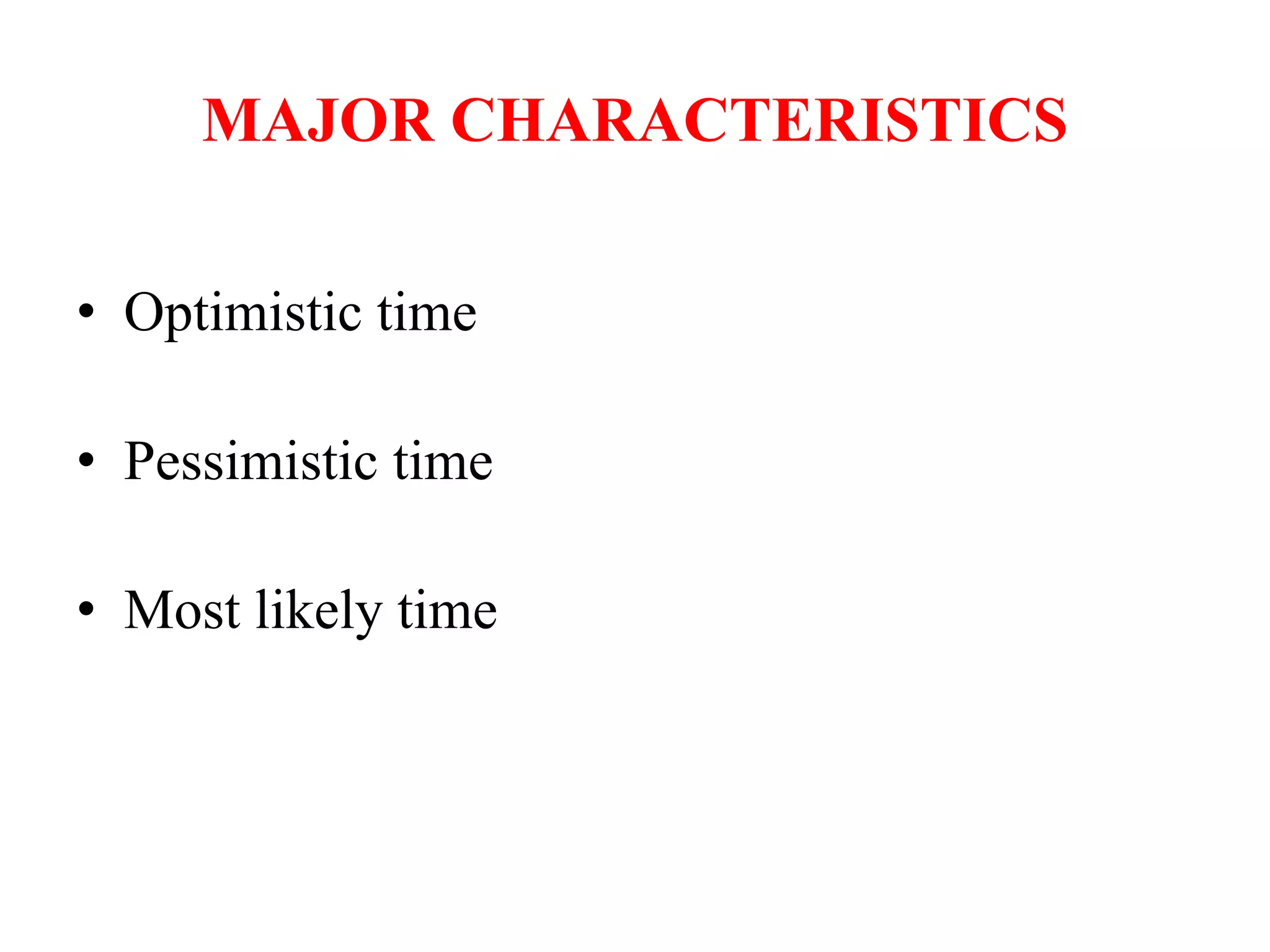 MAJOR CHARACTERISTICS
• Optimistic time
• Pessimistic time
• Most likely time
 