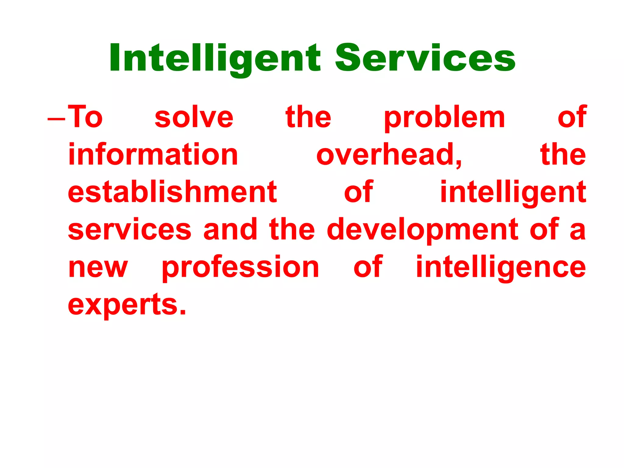 Intelligent Services
–To solve the problem of
information overhead, the
establishment of intelligent
services and the development of a
new profession of intelligence
experts.
 