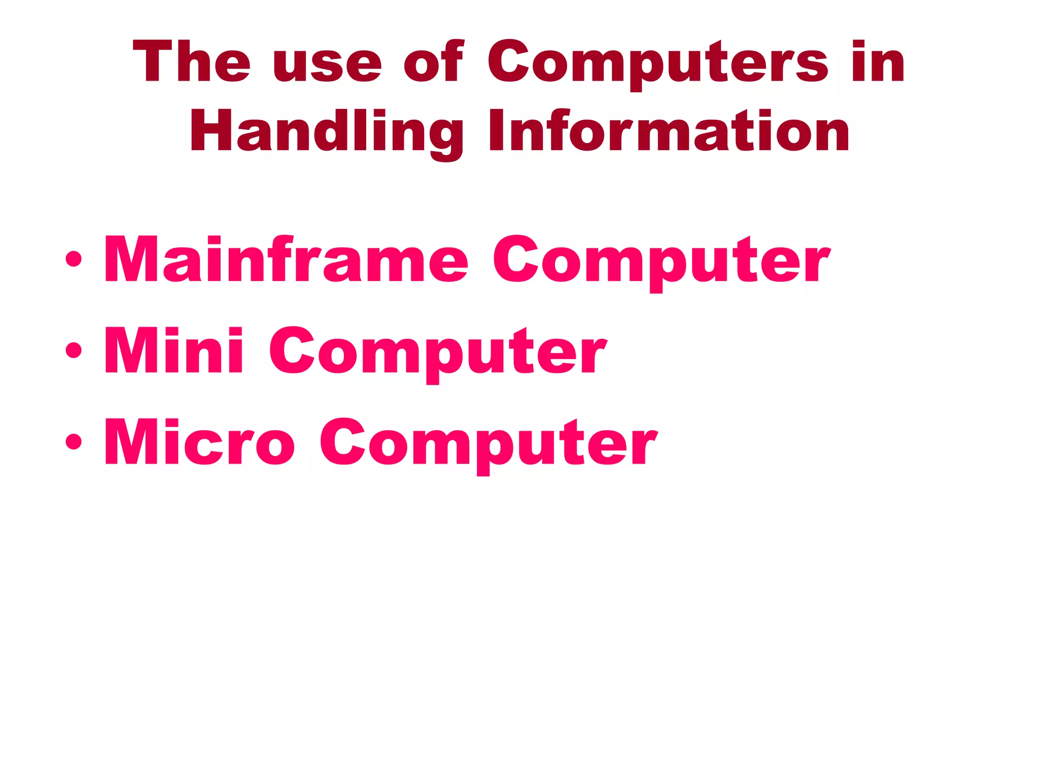The use of Computers in
Handling Information
• Mainframe Computer
• Mini Computer
• Micro Computer
 