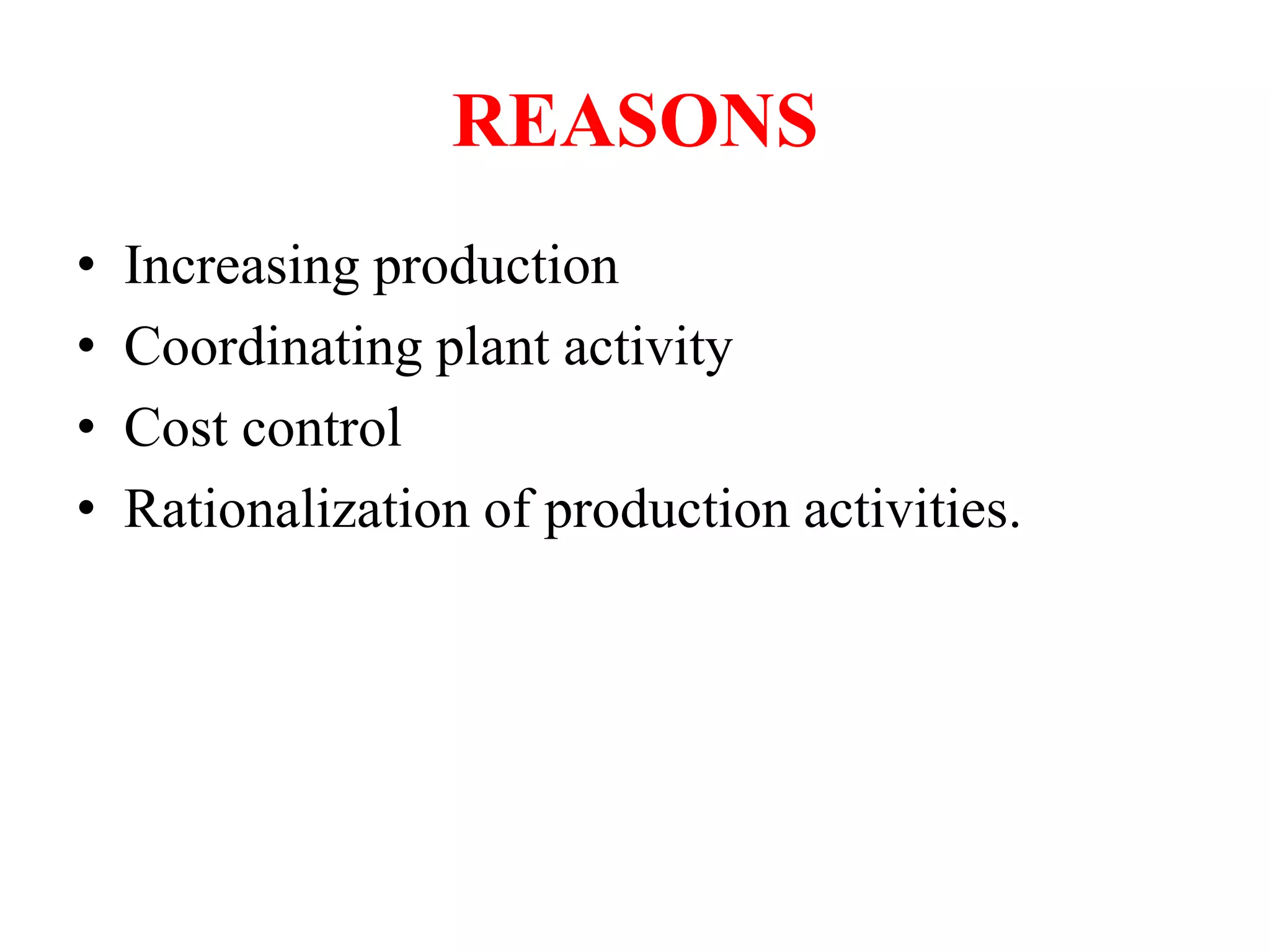 REASONS
• Increasing production
• Coordinating plant activity
• Cost control
• Rationalization of production activities.
 