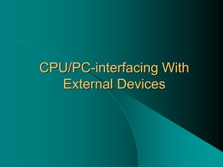 CPU/PC-interfacing With
External Devices
 