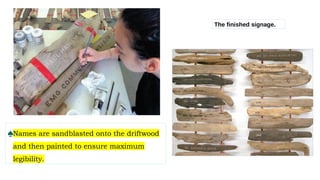 ♠Names are sandblasted onto the driftwood
and then painted to ensure maximum
legibility.
The finished signage.
 