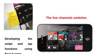 The live channels switcher.
Developing the
swipe and tap
functions using
 