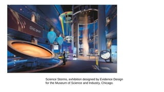 Science Storms, exhibition designed by Evidence Design
for the Museum of Science and Industry, Chicago.
 