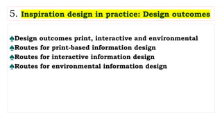 ♠Design outcomes print, interactive and environmental
♠Routes for print-based information design
♠Routes for interactive information design
♠Routes for environmental information design
5. Inspiration design in practice: Design outcomes
 