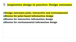 ♠Design outcomes print, interactive and environmental
♠Routes for print-based information design
♠Routes for interactive information design
♠Routes for environmental information design
5. Inspiration design in practice: Design outcomes
 