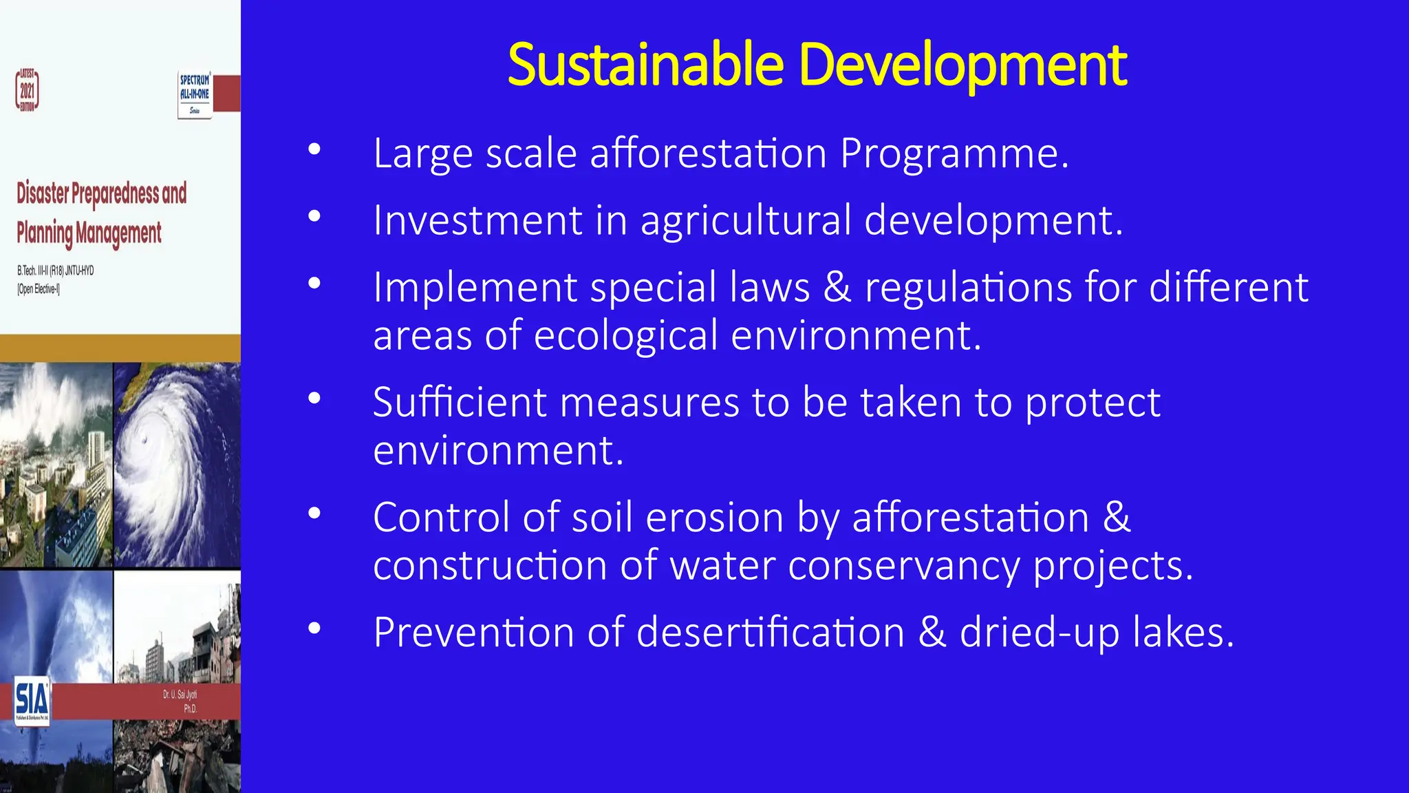 Sustainable Development
• Large scale afforestation Programme.
• Investment in agricultural development.
• Implement special laws & regulations for different
areas of ecological environment.
• Sufficient measures to be taken to protect
environment.
• Control of soil erosion by afforestation &
construction of water conservancy projects.
• Prevention of desertification & dried-up lakes.
 