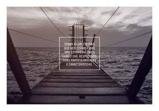 SENDO ASSIM, FOI MAIS 
QUE NECESSÁRIO CRIAR 
UMA ESTRATÉGIA ÚNICA 
PARA O EAD, RESPEITANDO 
SUAS PARTICULARIDADES 
E CARACTERÍSTICAS. 
 