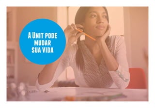 A Unit pode 
mudar 
sua vida 
 