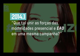 2014.1 
“Que tal unir as forças das 
modalidades presencial e EAD 
em uma mesma campanha?” 
 