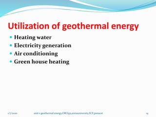 Utilization of geothermal energy
 Heating water
 Electricity generation
 Air conditioning
 Green house heating
1/7/2020 unit v geothermal energy,ORO551,annauniversity,ECE,psnacet 14
 