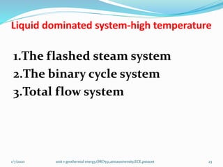 Liquid dominated system-high temperature
1.The flashed steam system
2.The binary cycle system
3.Total flow system
1/7/2020 unit v geothermal energy,ORO551,annauniversity,ECE,psnacet 23
 
