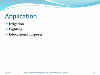 Application
 Irrigation
 Lighting
 Educational purposes
1/7/2020 unit v geothermal energy,ORO551,annauniversity,ECE,psnacet 73
 