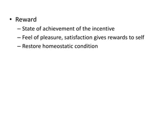 ? Reward
C State of achievement of the incentive
C Feel of pleasure, satisfaction gives rewards to self
C Restore homeostatic condition
 