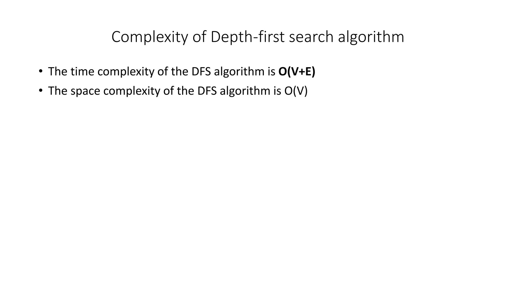 Complexity of Depth-first search algorithm
• The time complexity of the DFS algorithm is O(V+E)
• The space complexity of the DFS algorithm is O(V)
 