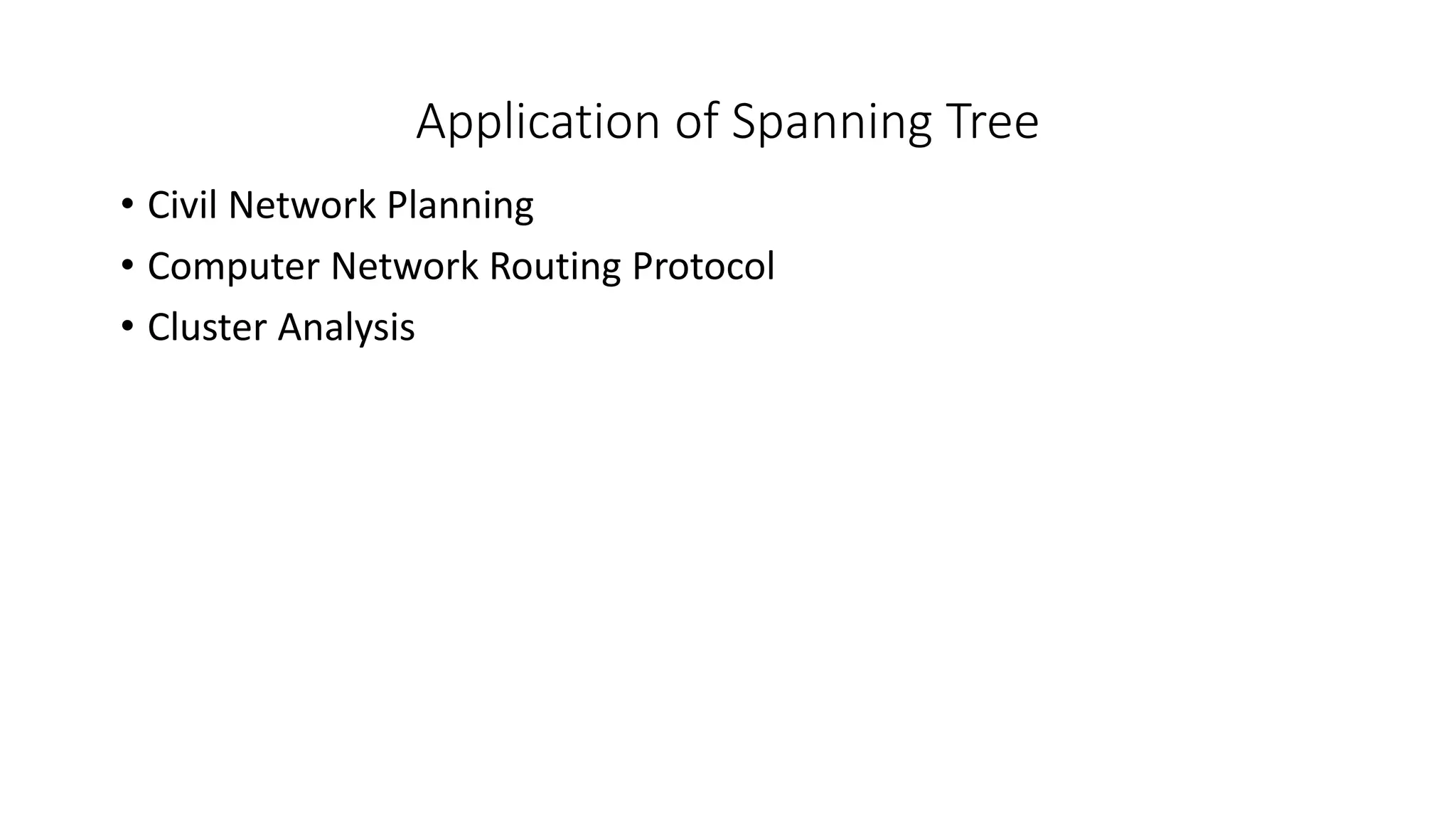 Application of Spanning Tree
• Civil Network Planning
• Computer Network Routing Protocol
• Cluster Analysis
 
