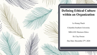 Defining Ethical Culture
within an Organization
Le Hoang Thach
Columbia Southern University
MBA 6301 Business Ethics
Dr. Clay Owens
Due Date: December 27th, 2020
 