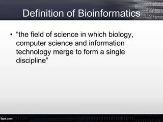 Definition of Bioinformatics
• “the field of science in which biology,
computer science and information
technology merge to form a single
discipline”
 