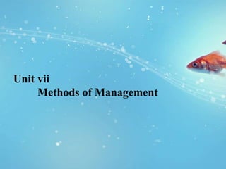 Unit vii
Methods of Management
 