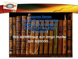 La verdadera educación consiste en obtener lo mejor de uno mismo. ¿Qué otro libro se puede estudiar mejor que el de la Humanidad?Mahatma GandhiUn libro abierto es un cerebro que habla; cerrado un amigo que espera; olvidado, un alma que perdona; destruido, un corazón que llora.Proverbio hindúLos libros son, entre mis consejeros, los que más me agradan, porque ni el temor ni la esperanza les impiden decirme lo que debo hacer. Alfonso V el Magnánimo (1394-1458) Rey de Aragón. Leer un libro enseña más que hablar con su autor, porque el autor, en el libro, sólo ha puesto sus mejores pensamientos.