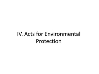 IV. Acts for Environmental
Protection
 